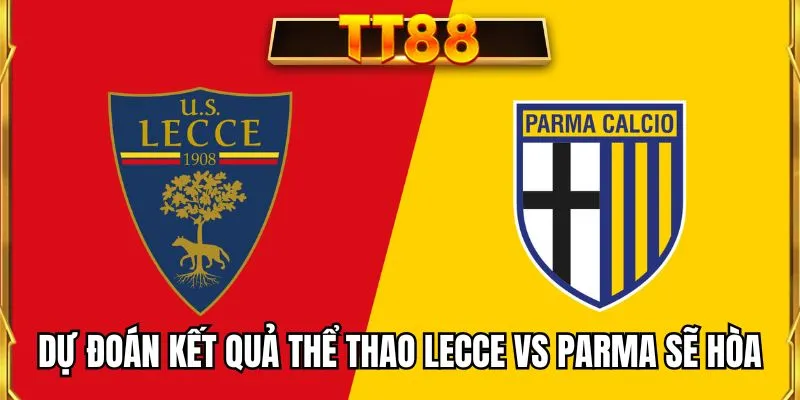 Dự đoán kết quả thể thao Lecce vs Parma sẽ hòa